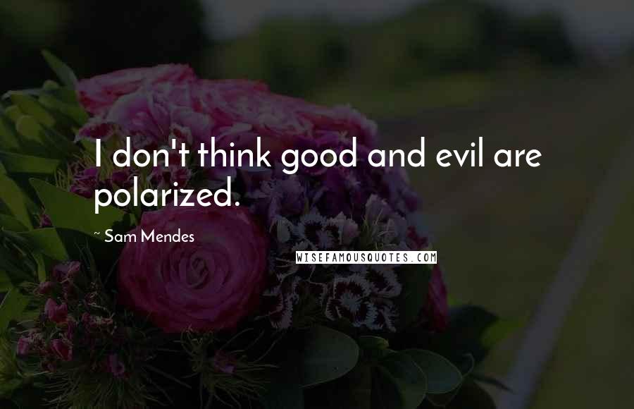 Sam Mendes Quotes: I don't think good and evil are polarized.