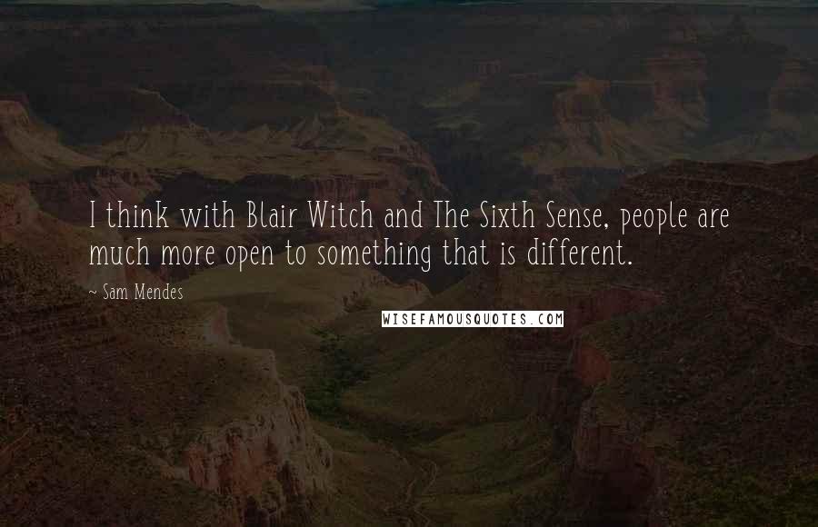 Sam Mendes Quotes: I think with Blair Witch and The Sixth Sense, people are much more open to something that is different.