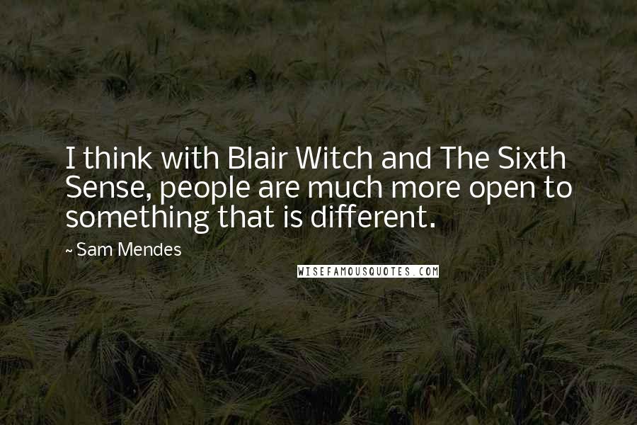 Sam Mendes Quotes: I think with Blair Witch and The Sixth Sense, people are much more open to something that is different.