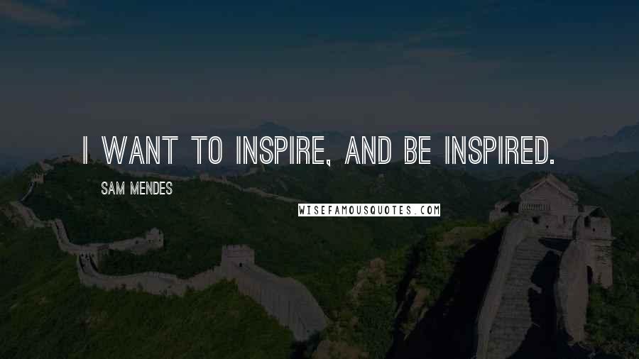 Sam Mendes Quotes: I want to inspire, and be inspired.