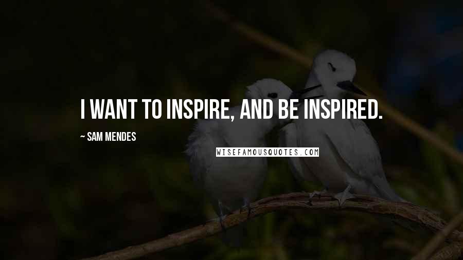Sam Mendes Quotes: I want to inspire, and be inspired.