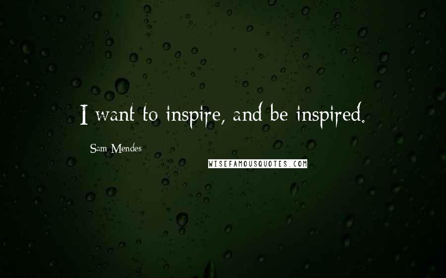 Sam Mendes Quotes: I want to inspire, and be inspired.