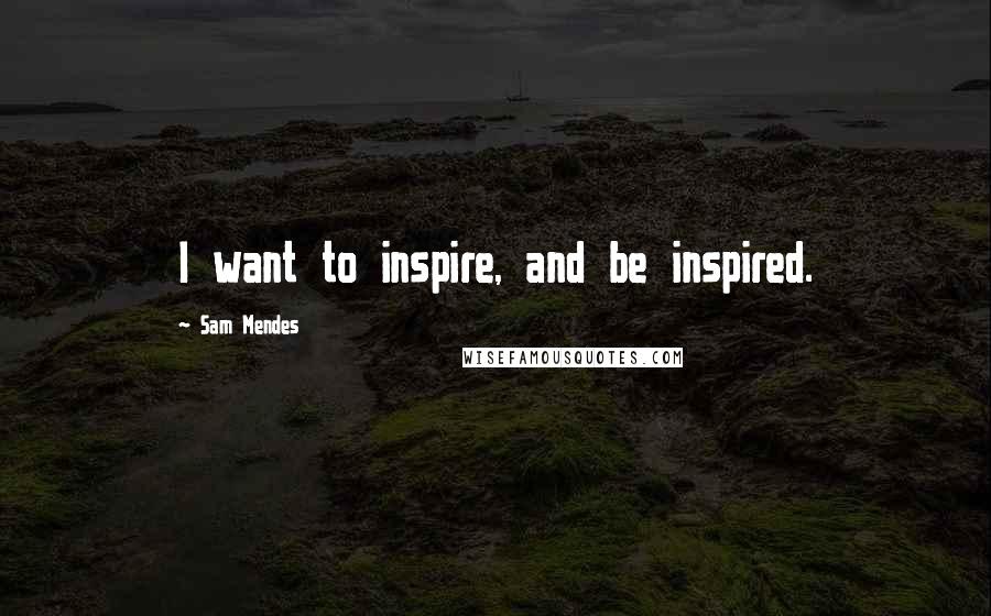 Sam Mendes Quotes: I want to inspire, and be inspired.
