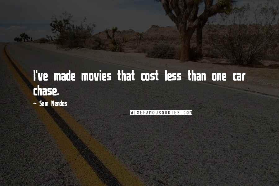 Sam Mendes Quotes: I've made movies that cost less than one car chase.