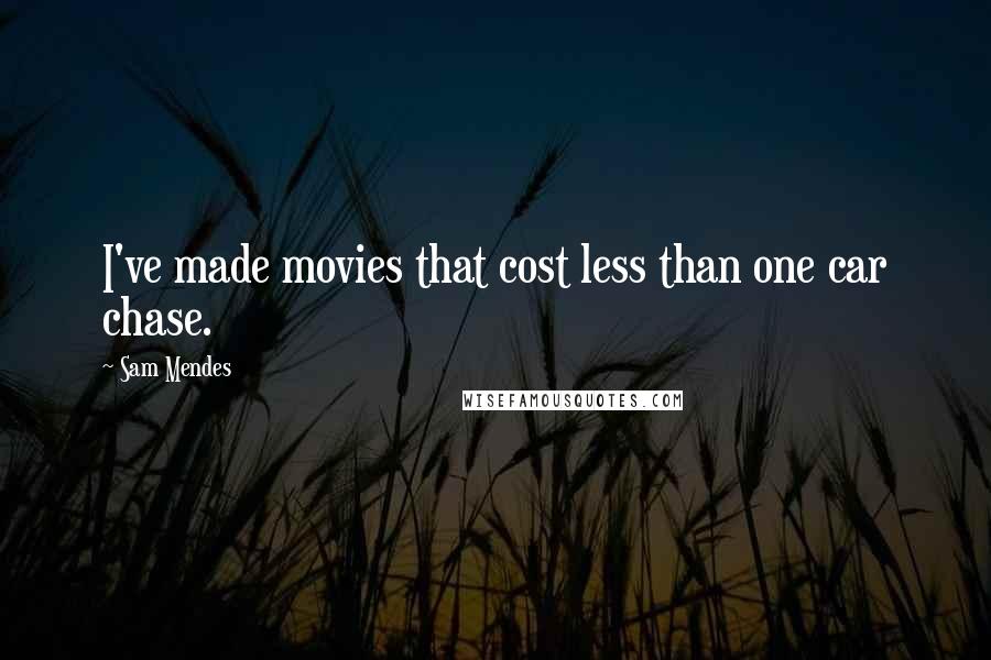 Sam Mendes Quotes: I've made movies that cost less than one car chase.