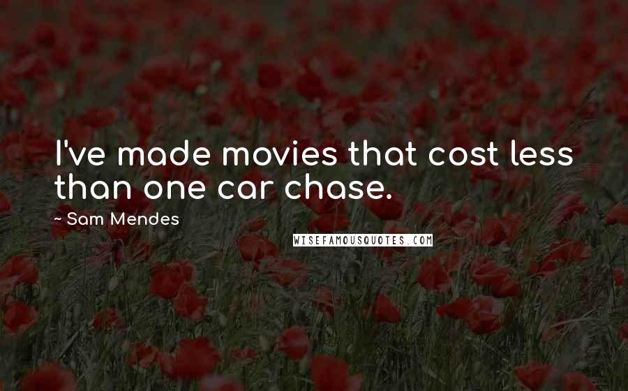 Sam Mendes Quotes: I've made movies that cost less than one car chase.