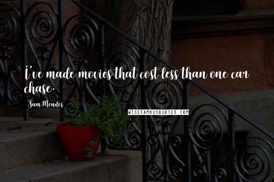 Sam Mendes Quotes: I've made movies that cost less than one car chase.