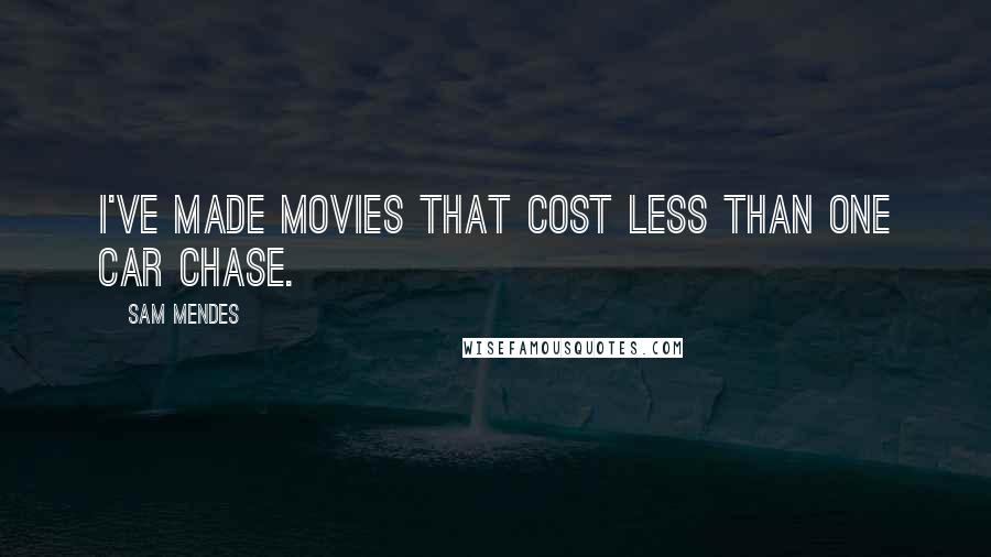 Sam Mendes Quotes: I've made movies that cost less than one car chase.