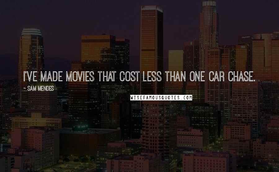 Sam Mendes Quotes: I've made movies that cost less than one car chase.