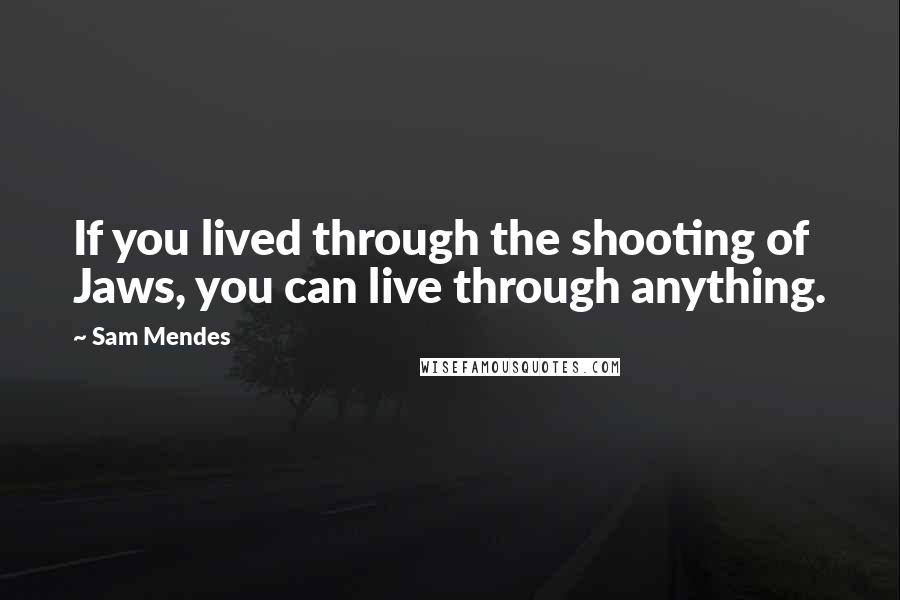 Sam Mendes Quotes: If you lived through the shooting of Jaws, you can live through anything.