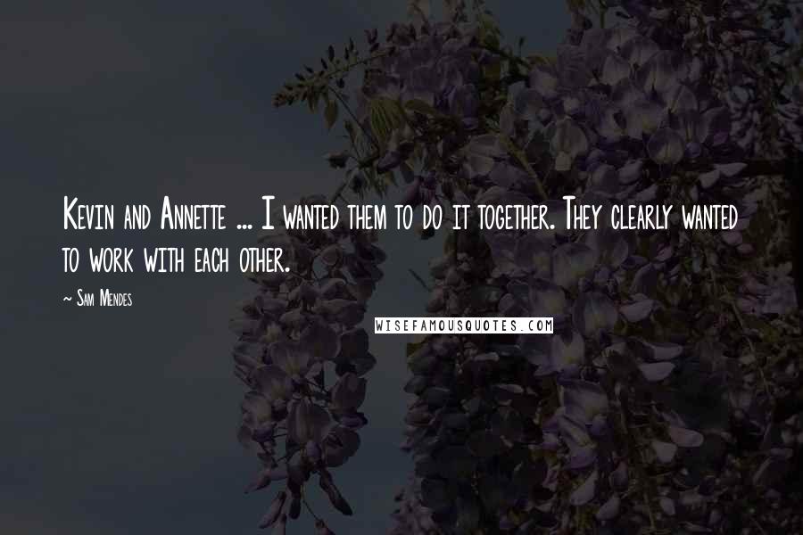 Sam Mendes Quotes: Kevin and Annette ... I wanted them to do it together. They clearly wanted to work with each other.