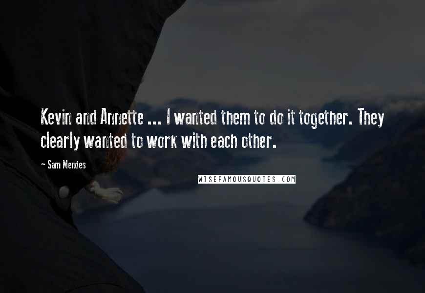 Sam Mendes Quotes: Kevin and Annette ... I wanted them to do it together. They clearly wanted to work with each other.