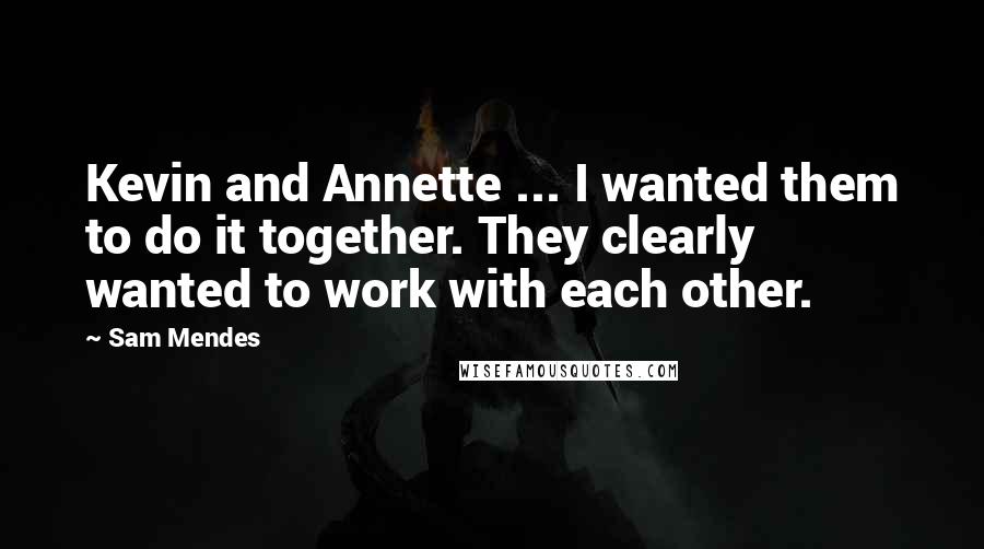 Sam Mendes Quotes: Kevin and Annette ... I wanted them to do it together. They clearly wanted to work with each other.
