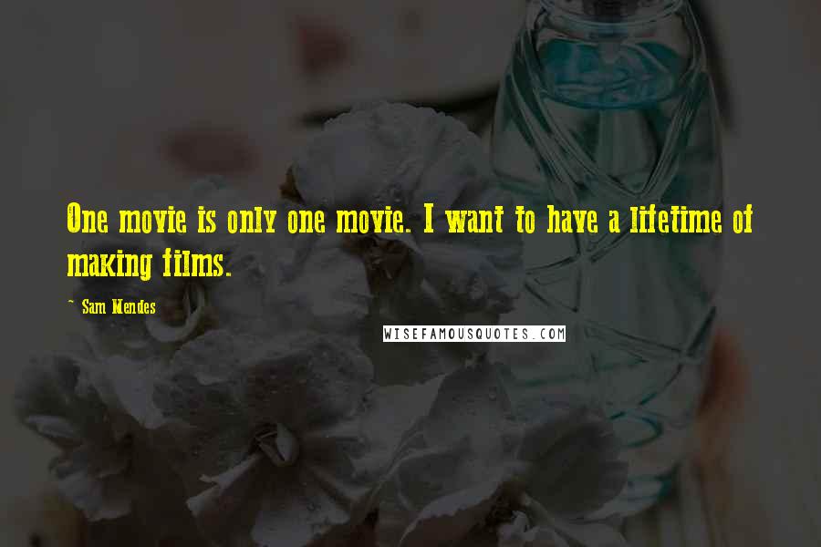 Sam Mendes Quotes: One movie is only one movie. I want to have a lifetime of making films.