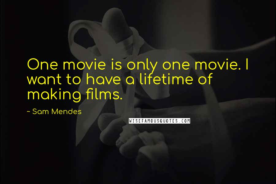 Sam Mendes Quotes: One movie is only one movie. I want to have a lifetime of making films.