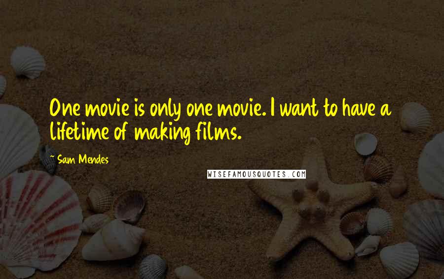 Sam Mendes Quotes: One movie is only one movie. I want to have a lifetime of making films.