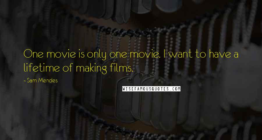 Sam Mendes Quotes: One movie is only one movie. I want to have a lifetime of making films.