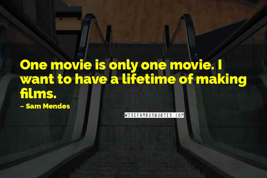 Sam Mendes Quotes: One movie is only one movie. I want to have a lifetime of making films.