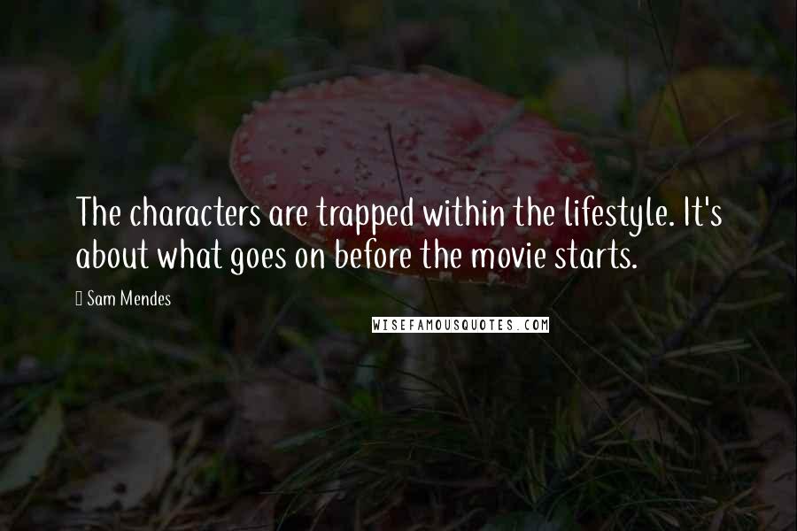 Sam Mendes Quotes: The characters are trapped within the lifestyle. It's about what goes on before the movie starts.