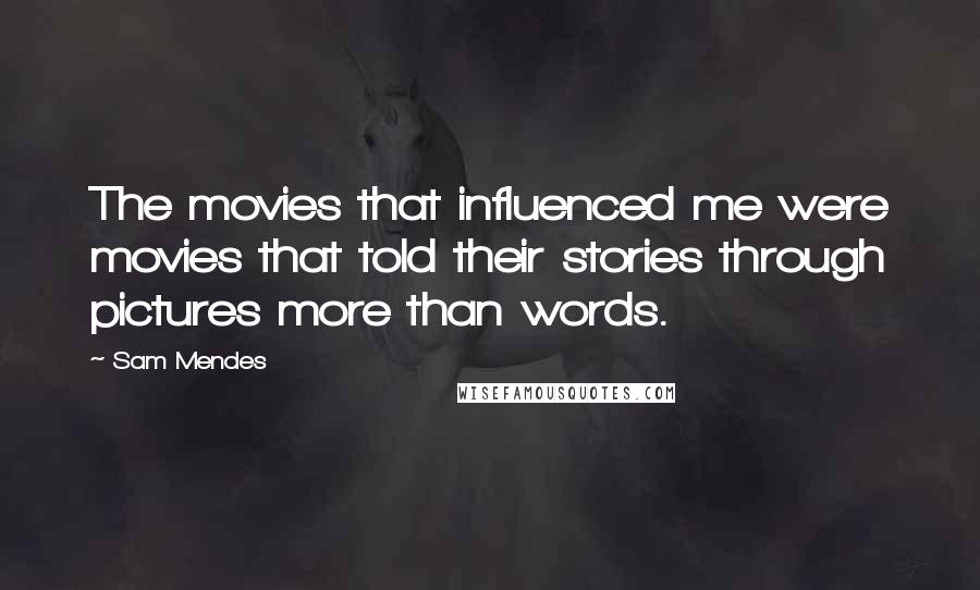 Sam Mendes Quotes: The movies that influenced me were movies that told their stories through pictures more than words.