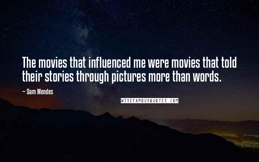 Sam Mendes Quotes: The movies that influenced me were movies that told their stories through pictures more than words.