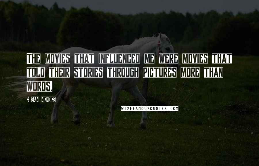 Sam Mendes Quotes: The movies that influenced me were movies that told their stories through pictures more than words.