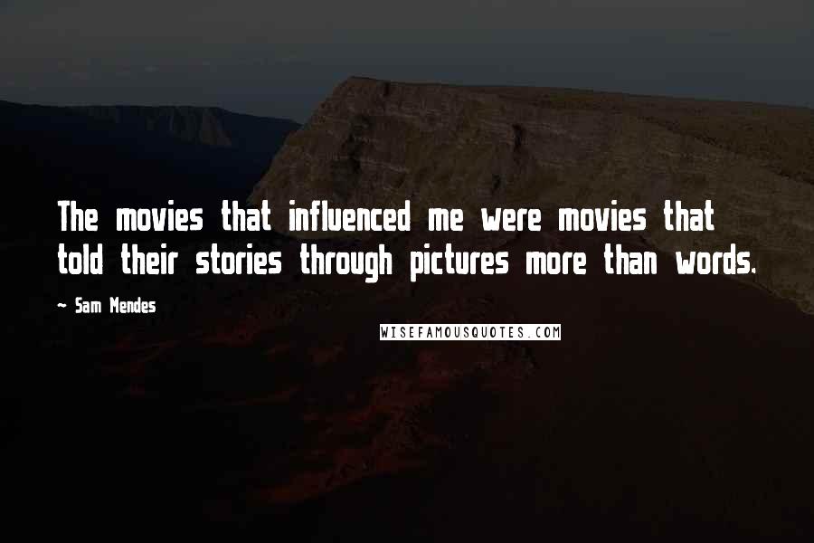 Sam Mendes Quotes: The movies that influenced me were movies that told their stories through pictures more than words.