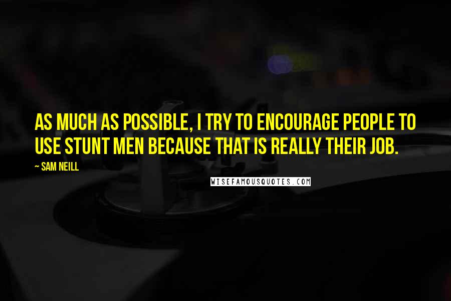 Sam Neill Quotes: As much as possible, I try to encourage people to use stunt men because that is really their job.