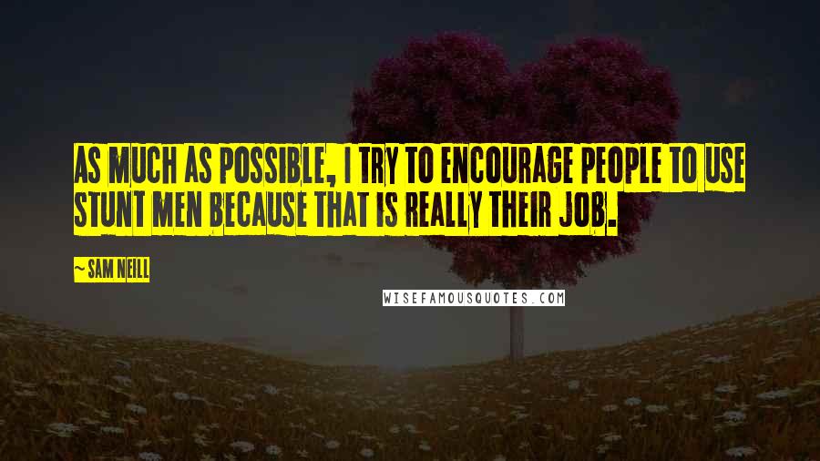 Sam Neill Quotes: As much as possible, I try to encourage people to use stunt men because that is really their job.