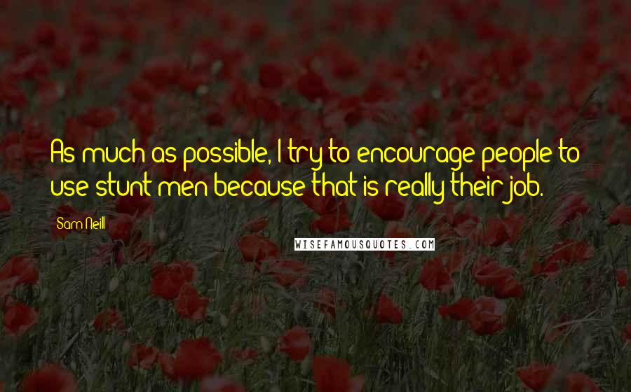 Sam Neill Quotes: As much as possible, I try to encourage people to use stunt men because that is really their job.