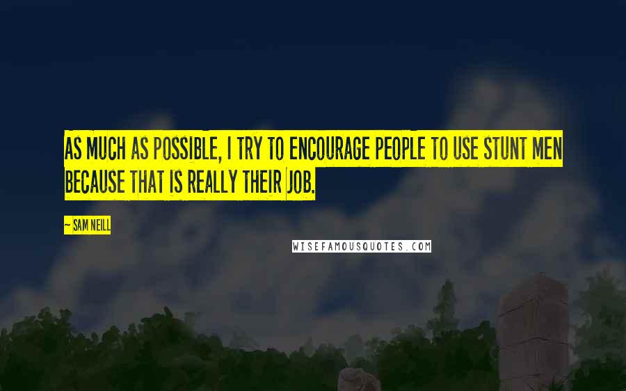 Sam Neill Quotes: As much as possible, I try to encourage people to use stunt men because that is really their job.