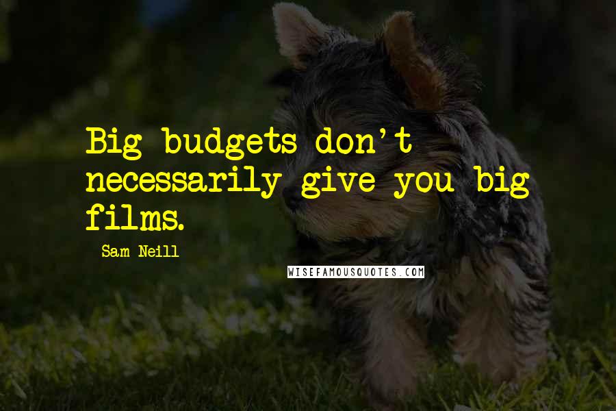 Sam Neill Quotes: Big budgets don't necessarily give you big films.