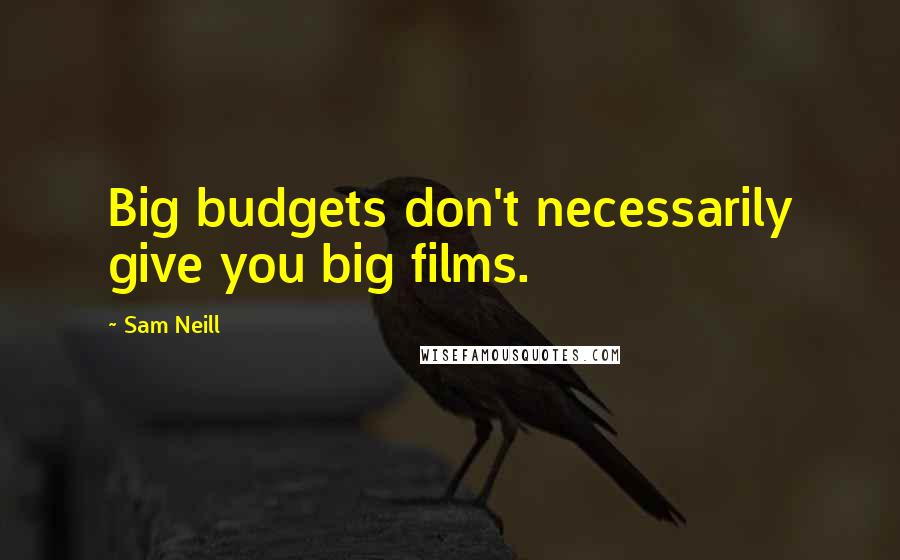 Sam Neill Quotes: Big budgets don't necessarily give you big films.