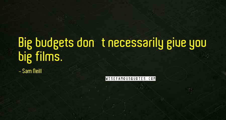 Sam Neill Quotes: Big budgets don't necessarily give you big films.