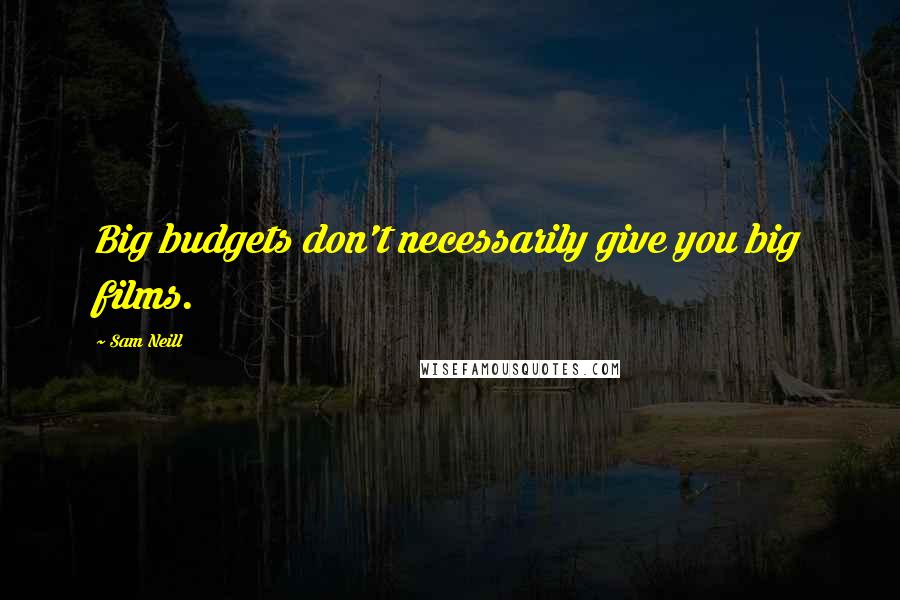 Sam Neill Quotes: Big budgets don't necessarily give you big films.