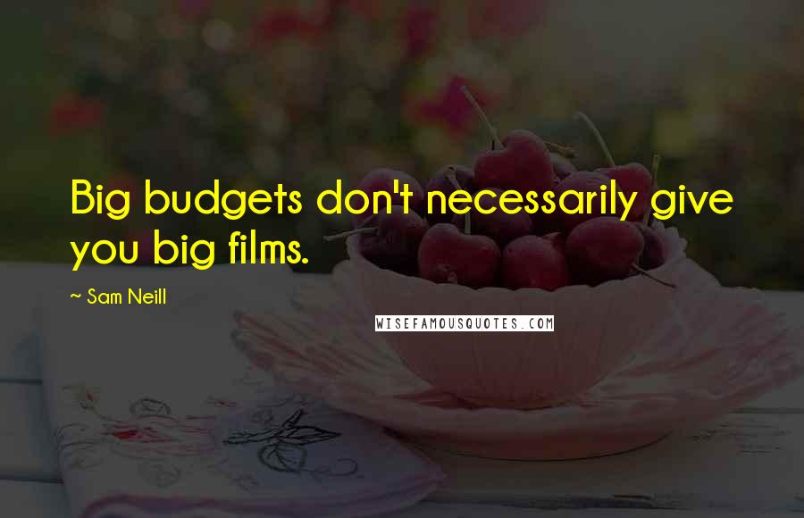 Sam Neill Quotes: Big budgets don't necessarily give you big films.