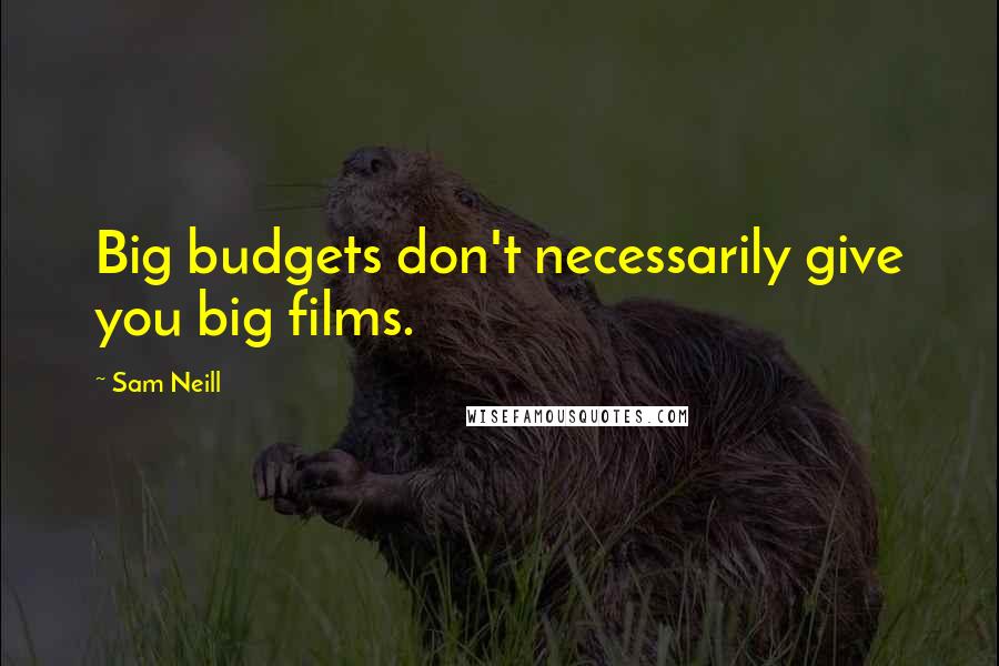Sam Neill Quotes: Big budgets don't necessarily give you big films.