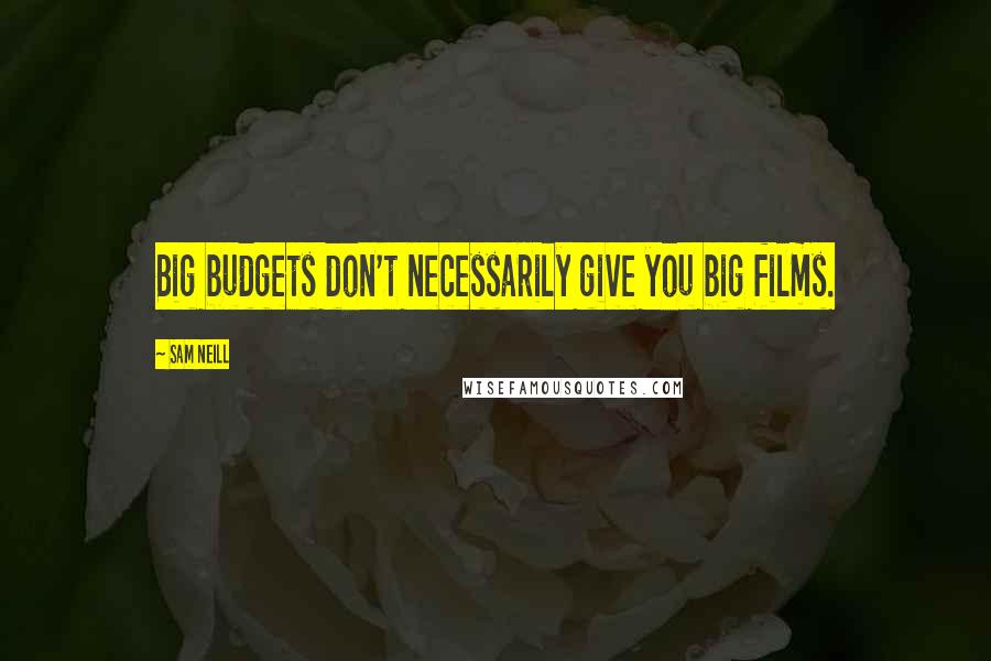 Sam Neill Quotes: Big budgets don't necessarily give you big films.