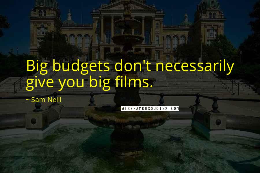 Sam Neill Quotes: Big budgets don't necessarily give you big films.