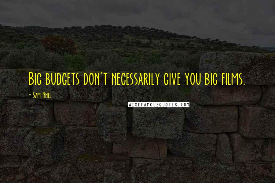 Sam Neill Quotes: Big budgets don't necessarily give you big films.