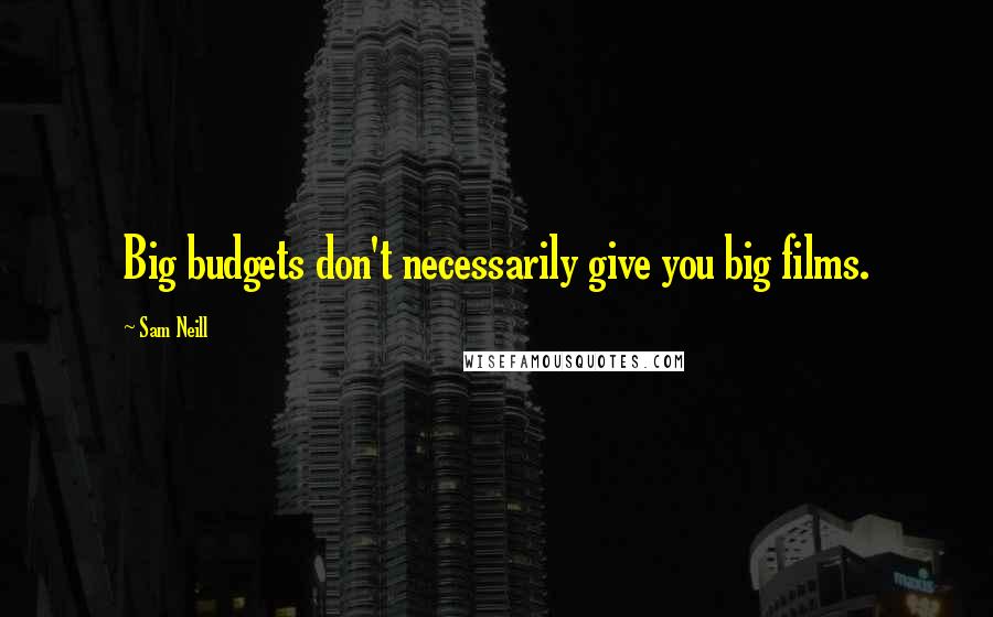 Sam Neill Quotes: Big budgets don't necessarily give you big films.
