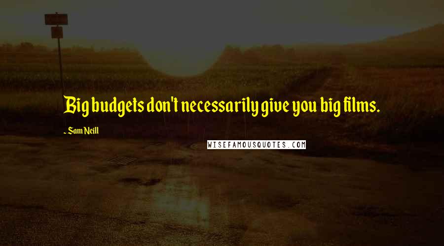 Sam Neill Quotes: Big budgets don't necessarily give you big films.