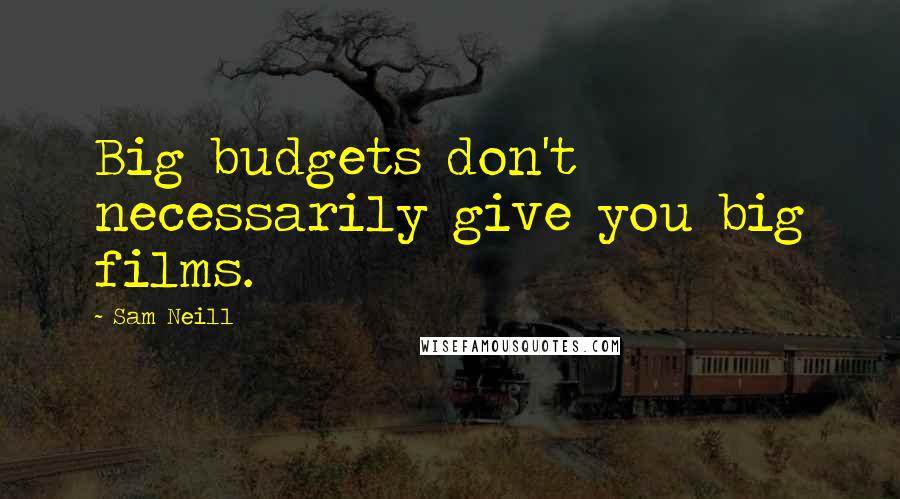 Sam Neill Quotes: Big budgets don't necessarily give you big films.