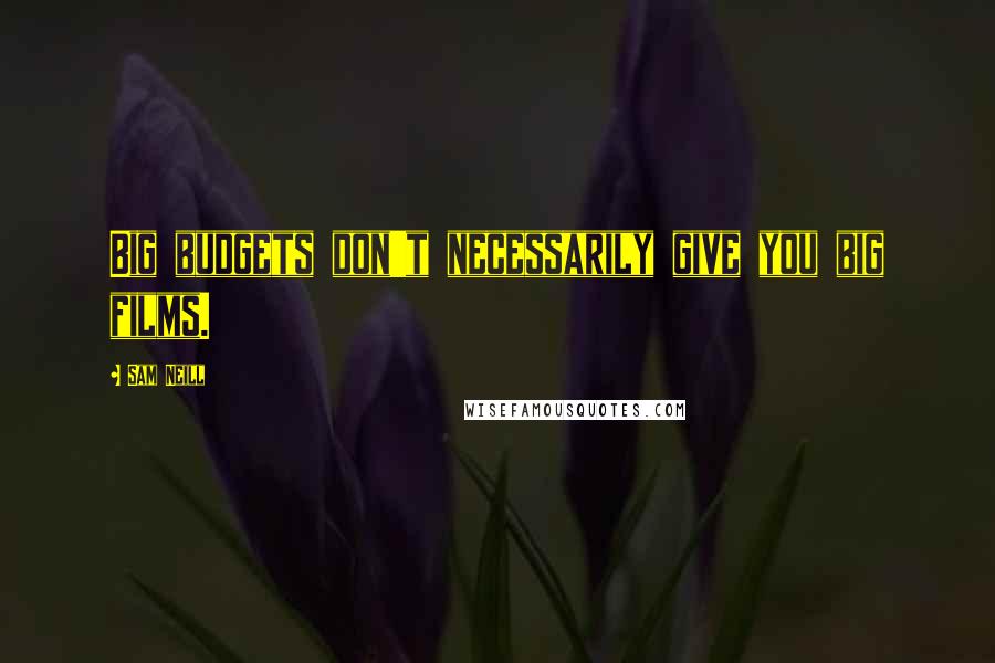 Sam Neill Quotes: Big budgets don't necessarily give you big films.
