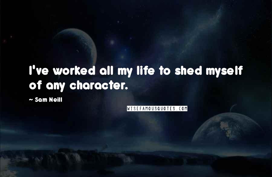 Sam Neill Quotes: I've worked all my life to shed myself of any character.