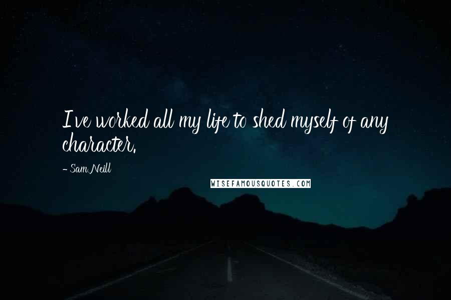 Sam Neill Quotes: I've worked all my life to shed myself of any character.