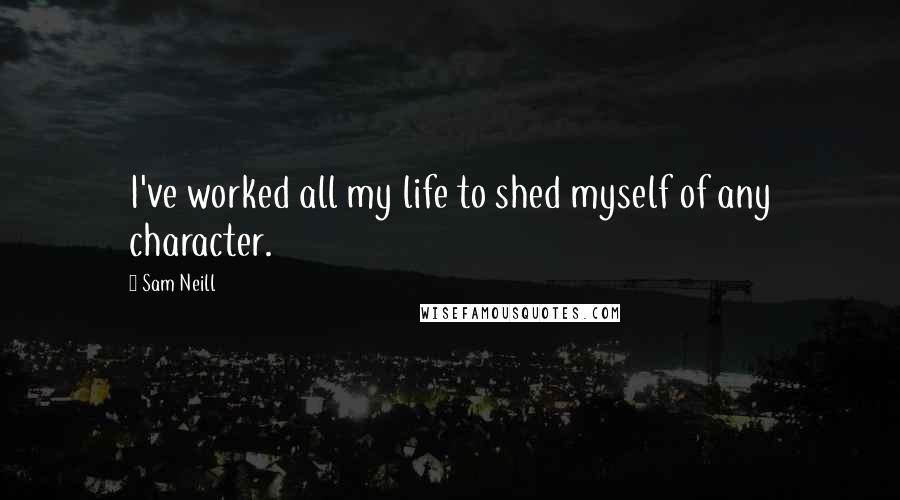 Sam Neill Quotes: I've worked all my life to shed myself of any character.