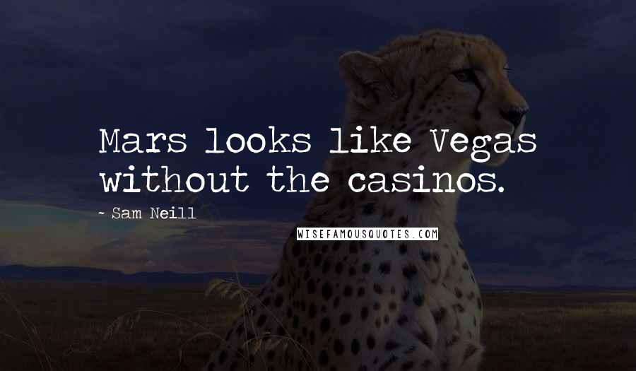 Sam Neill Quotes: Mars looks like Vegas without the casinos.