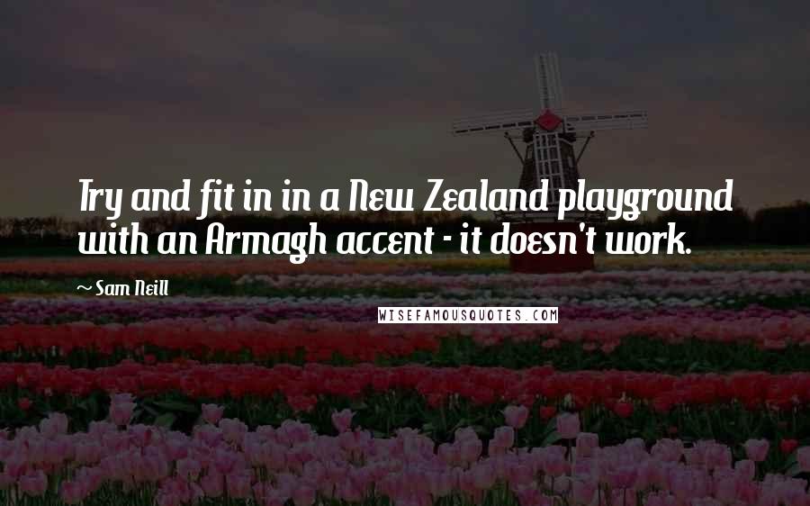 Sam Neill Quotes: Try and fit in in a New Zealand playground with an Armagh accent - it doesn't work.