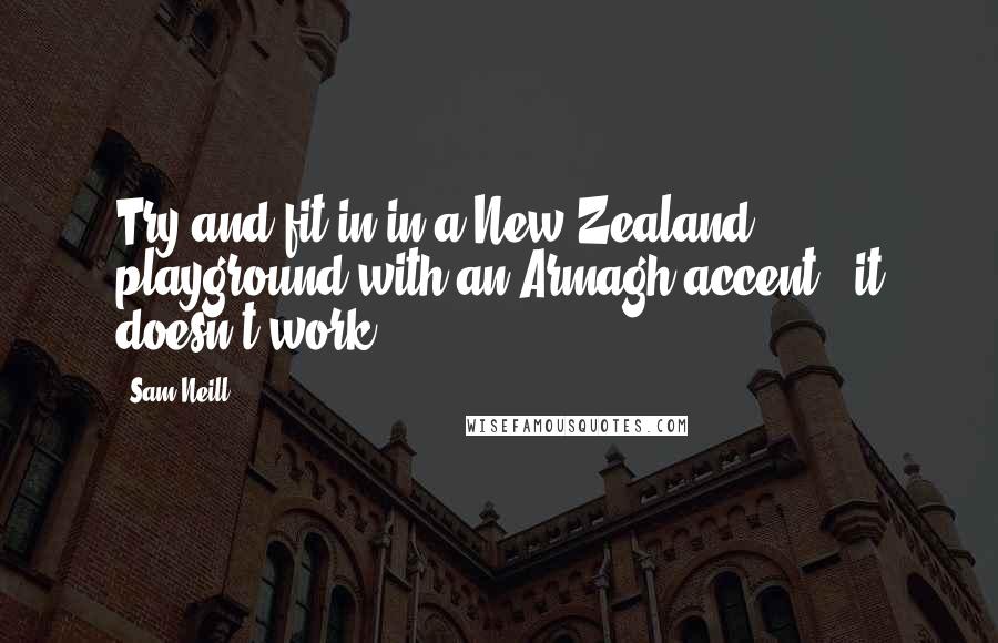 Sam Neill Quotes: Try and fit in in a New Zealand playground with an Armagh accent - it doesn't work.